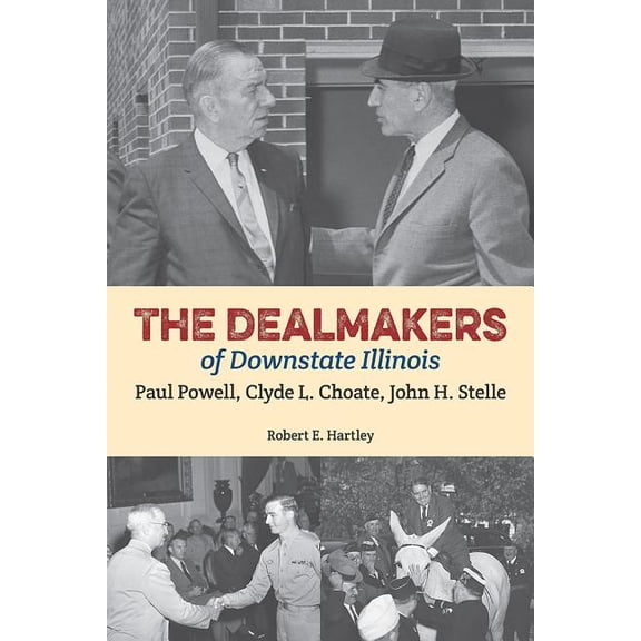 The Dealmakers of Downstate Illinois : Paul Powell, Clyde L. Choate, John H. Stelle (Paperback)