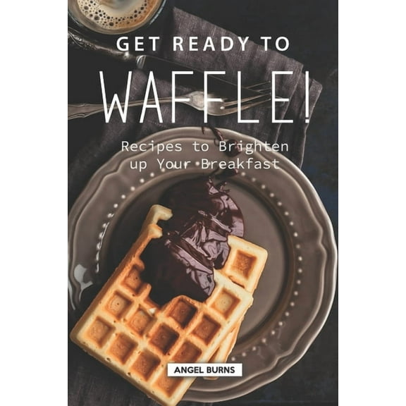 Get Ready to Waffle!: Recipes to Brighten up Your Breakfast, (Paperback)