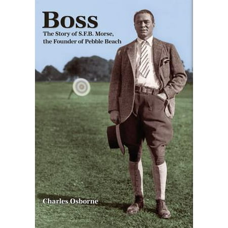 Boss : The Story of S.F.B Morse, the Founder of Pebble (Best Time To Play Pebble Beach)