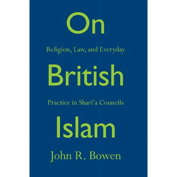 Princeton Studies in Muslim Politics On British Islam: Religion, Law, and Everyday Practice in Shariʿa Councils, Book 62, (Hardcover)