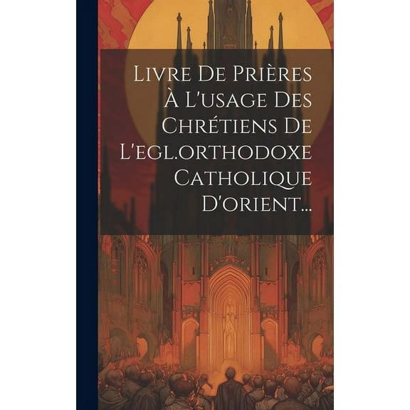 Livre De Prières À L'usage Des Chrétiens De L'egl.orthodoxe Catholique D'orient... (Hardcover)