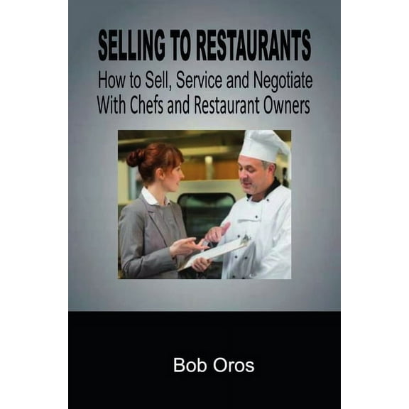Selling to Restaurants: How to Sell, Service and Negotiate With Chefs and Restaurant Owners, (Paperback)