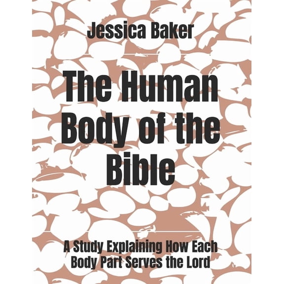The Human Body of the Bible: A Bible Study Explaining How Each Body Part Serves the Lord, (Paperback)