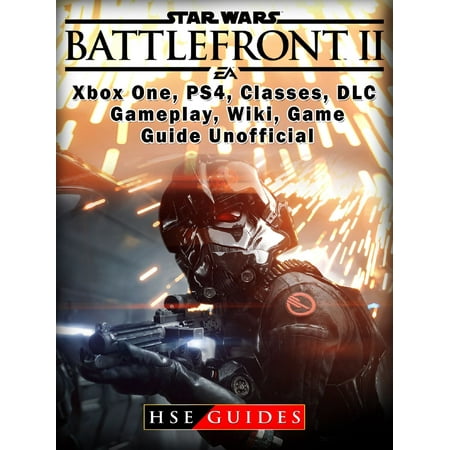 Star Wars Battlefront 2 Xbox One, PS4, Campaign, Gameplay, DLC, Game Guide Unofficial - (Best Gun In Star Wars Battlefront 2019)