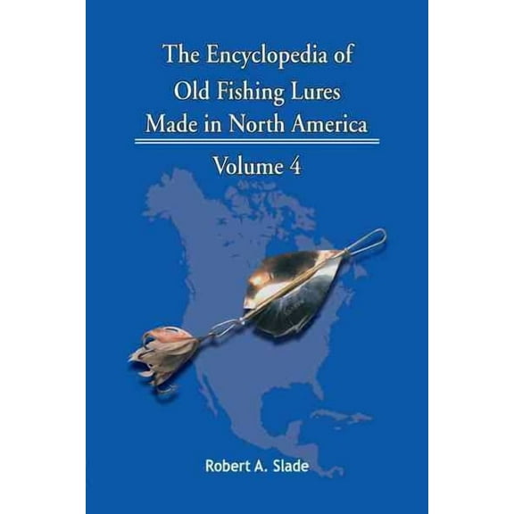 The Encyclopedia of Old Fishing Lures: Made in North America - Volume 4 (Paperback) by Slade Robert Slade