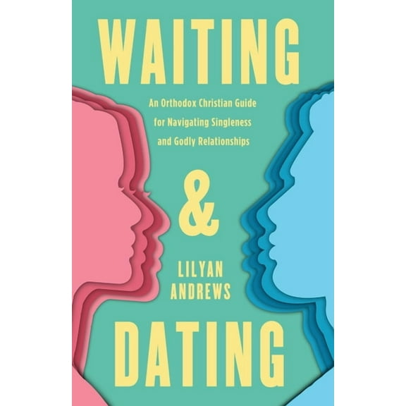 Waiting and Dating: An Orthodox Christian Guide for Navigating Singleness and Godly Relationships, (Paperback)