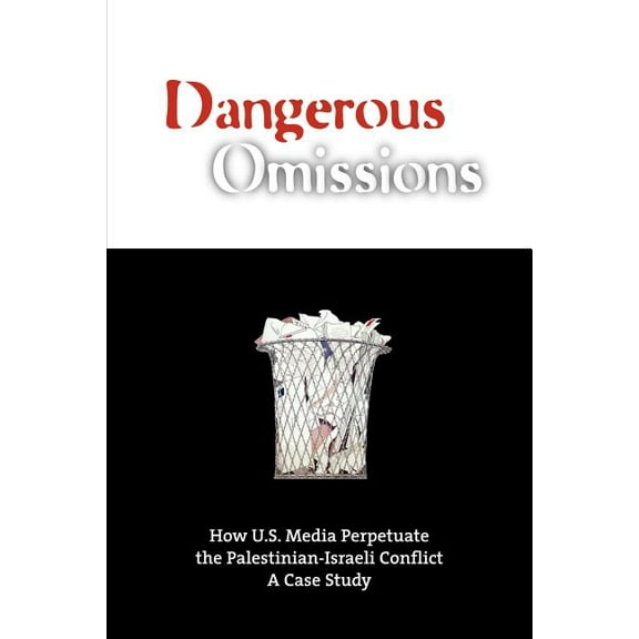 Dangerous Omissions: How US Media Perpetuate the Palestinian-Israeli Conflict, (Paperback)