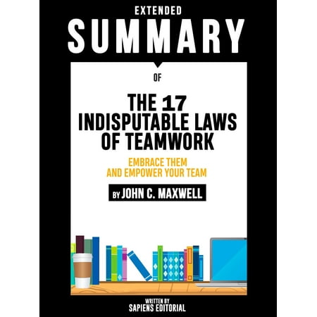 Extended Summary Of The 17 Indisputable Laws of Teamwork: Embrace Them and Empower Your Team - By John C. Maxwell -