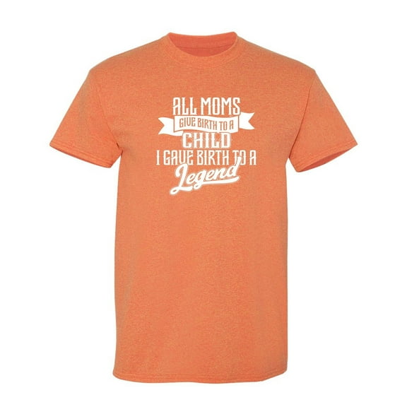 All Moms Give Birth To A Child Sarcastic Humor Graphic Novelty Funny T Shirt