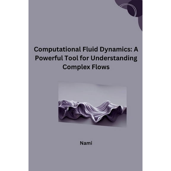Computational Fluid Dynamics: A Powerful Tool for Understanding Complex Flows, (Paperback)