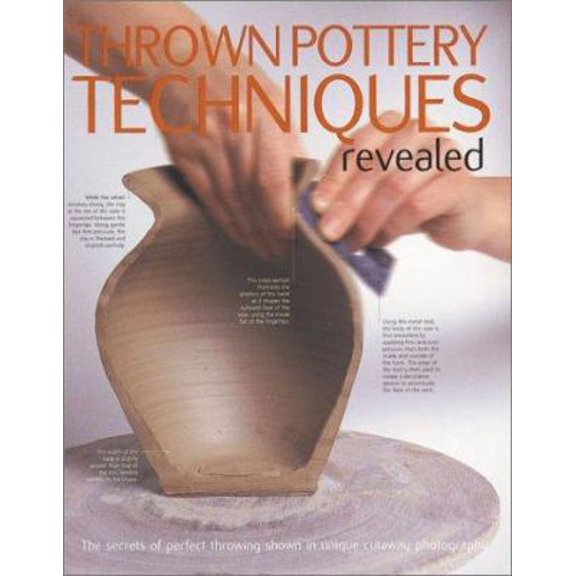 Pre-Owned Thrown Pottery Techniques Revealed: The Secrets of Perfect Throwing Shown in Unique Cutaway Photography (Hardcover) 087349346X 9780873493468