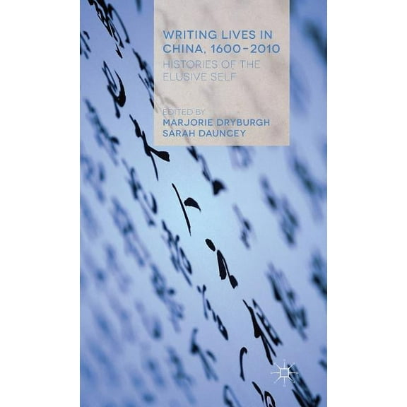 Writing Lives in China, 1600-2010: Histories of the Elusive Self, (Hardcover)