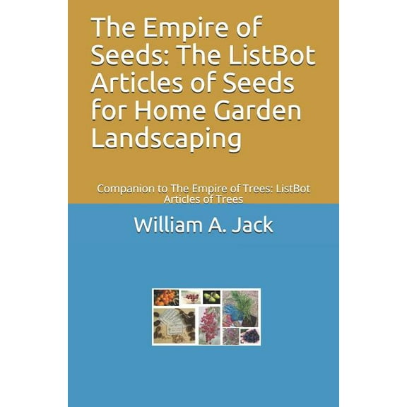 The Empire of Seeds : The ListBot Articles of Seeds for Home Garden Landscaping: Companion to The Empire of Trees: ListBot Articles of Trees (Series #12) (Paperback)
