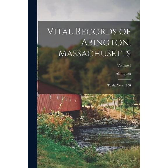 Vital Records of Abington, Massachusetts : To the Year 1850; Volume I (Paperback)