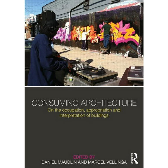 Consuming Architecture: On the occupation, appropriation and interpretation of buildings, (Paperback)