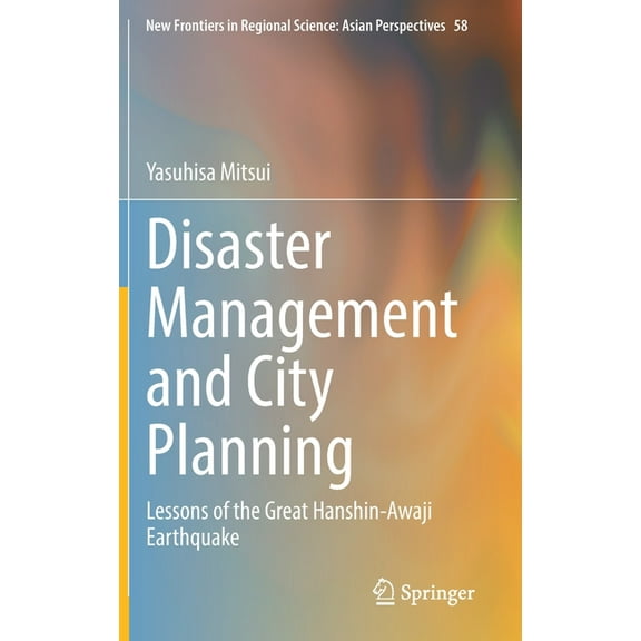 New Frontiers in Regional Science: Asian Disaster Management and City Planning: Lessons of the Great Hanshin-Awaji Earthquake, Book 58, (Hardcover)