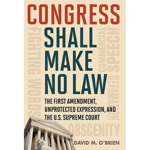 Free Expression in America Congress Shall Make No Law: The First Amendment, Unprotected Expression, and the U.S. Supreme Court, (Hardcover)