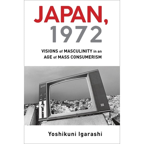 Japan, 1972: Visions of Masculinity in an Age of Mass Consumerism, (Hardcover)