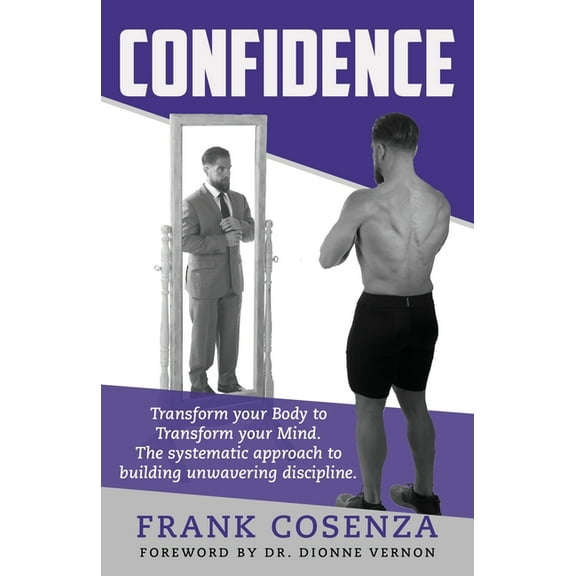 Confidence. Transform your body to transform your mind. The systematic approach to building unwavering discipline, (Paperback)