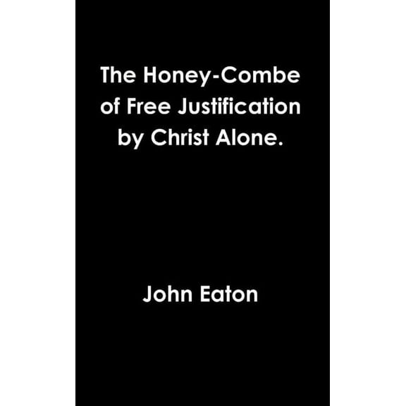 The Honey-Combe of Free Justification by Christ Alone., (Hardcover)