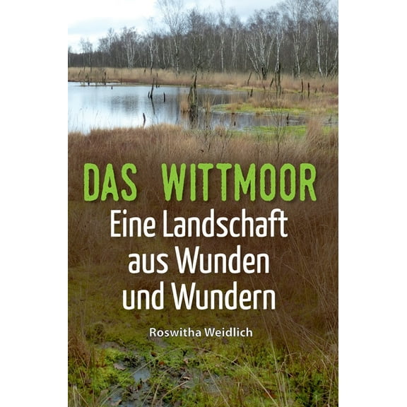 Das Wittmoor: Eine Landschaft aus Wunden und Wundern, (Hardcover)