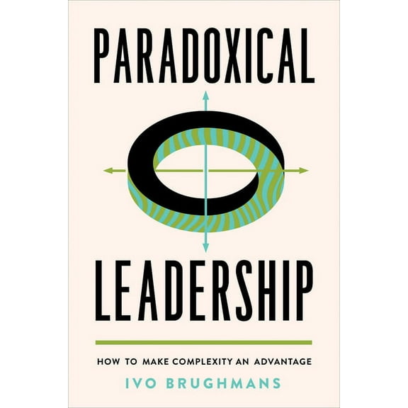 Paradoxical Leadership: How to Make Complexity an Advantage, (Hardcover)