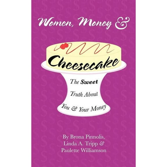 Women, Money & Cheesecake: The Sweet Truth about You and Your Money (Paperback) by Brona Pinnolis, Linda A Tripp, Paulette Williamson