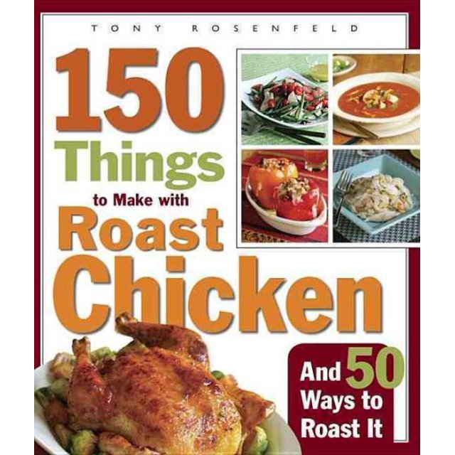 150 Things to Make With Roast Chicken And 50 Ways to Roast It, Tony Rosenfeld Paperback