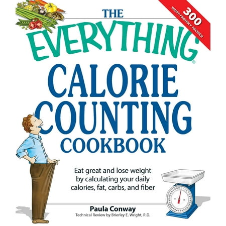 The Everything Calorie Counting Cookbook : Calculate your daily caloric intake--and fat, carbs, and daily fiber--with these 300 delicious