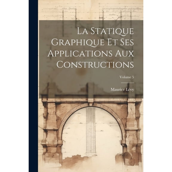 La Statique Graphique Et Ses Applications Aux Constructions; Volume 5 (Paperback)