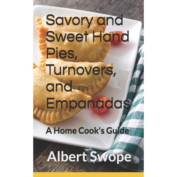 Savory and Sweet Hand Pies, Turnovers, and Empanadas: A Home Cook's Guide, (Paperback)