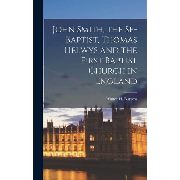 John Smith, the Se-Baptist, Thomas Helwys and the First Baptist Church in England, (Hardcover)