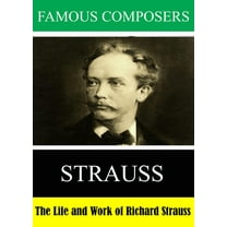 Famous Composers: The Life and Work of Richard Strauss