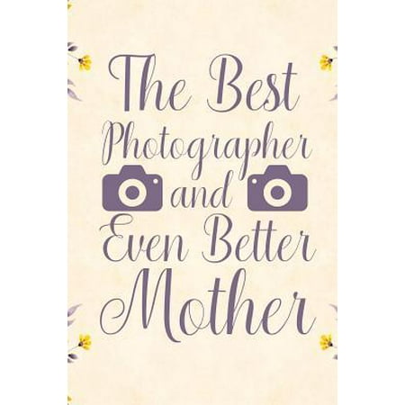 The best Photographer and even better mother: Notebook to Write in for Mother's Day, Mother's day Photography mom gifts, Photography journal, Photogra