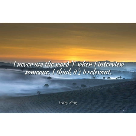 Larry King - I never use the word 'I' when I interview someone. I think it's irrelevant - Famous Quotes Laminated POSTER PRINT (Best Larry King Interviews)