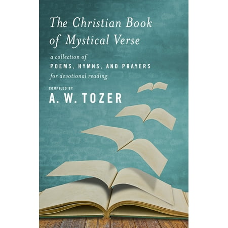 The Christian Book of Mystical Verse : A Collection of Poems, Hymns, and Prayers for Devotional