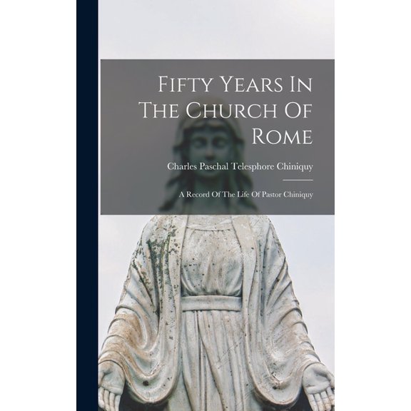 Fifty Years In The Church Of Rome: A Record Of The Life Of Pastor Chiniquy (Hardcover)