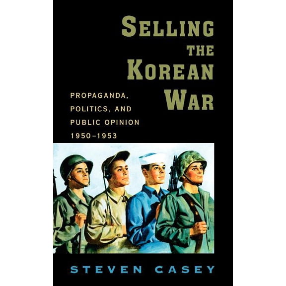 Selling the Korean War: Propaganda, Politics, and Public Opinion in the United States, 1950-1953, (Hardcover)