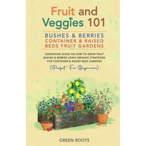 Fruit and Veggies 101 - Bushes & Berries: Container & Raised Beds Fruit Gardens - Gardening Guide On How To Grow Fruit B, (Paperback)