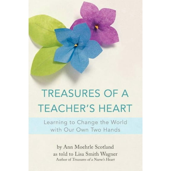 Treasures of a Teacher's Heart: Learning to Change the World with Our Own Two Hands, (Paperback)