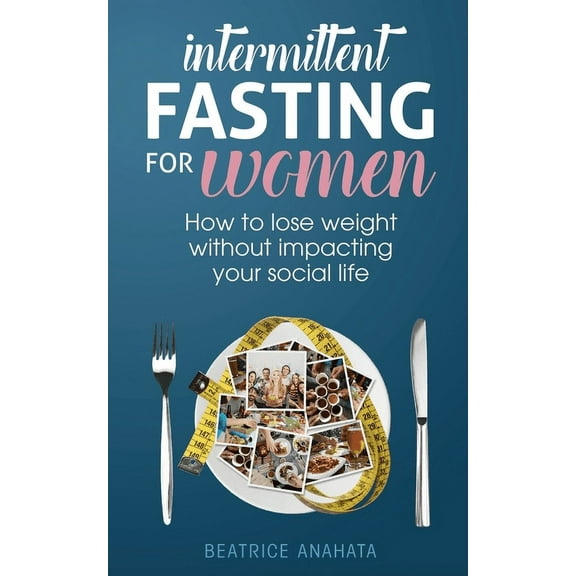 Intermittent Fasting for Women: How to lose weight Without Impacting Your Social Life, (Paperback)
