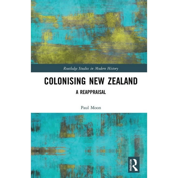 Routledge Studies in Modern History Colonising New Zealand: A Reappraisal, (Hardcover)