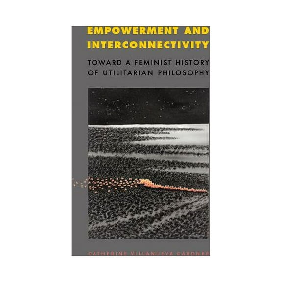 Empowerment and Interconnectivity: Toward a Feminist History of Utilitarian Philosophy, (Hardcover)