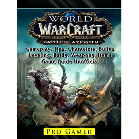 World of Warcraft Battle For Azeroth, Gameplay, Tips, Characters, Builds, Leveling, Raids, Weapons, Items, Game Guide Unofficial - (Best World Of Warcraft Character)