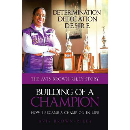 Building of a Champion : How I Became a Champion in Life: The Avis Brown-Riley Story