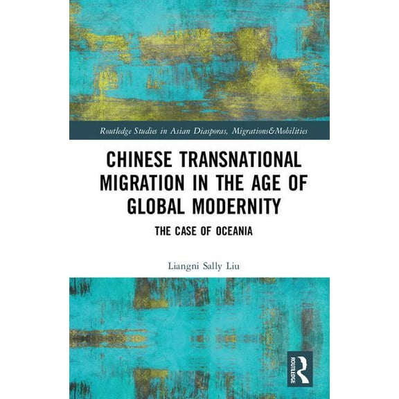 Routledge Studies in Asian Diasporas, Mi Chinese Transnational Migration in the Age of Global Modernity: The Case of Oceania, (Hardcover)