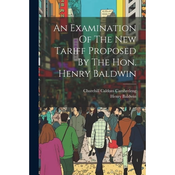 An Examination Of The New Tariff Proposed By The Hon. Henry Baldwin (Paperback)