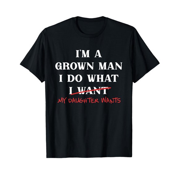 I'm A Grown-Man I Do What My Daughter Wants Fathers Day Dad T-Shirt
