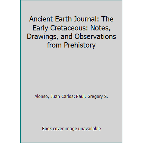 Pre-Owned Ancient Earth Journal: The Early Cretaceous: Notes, Drawings, and Observations from Prehistory (Hardcover) 1633220338 9781633220331