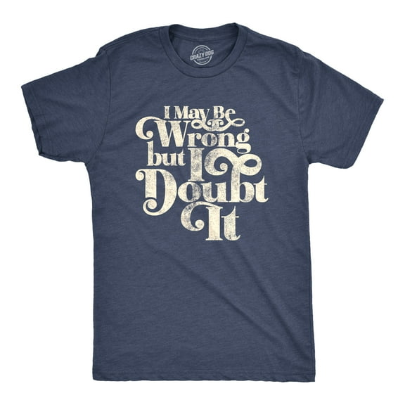 Mens I May Be Wrong But I Doubt It T Shirt Funny Always Right Tee Graphic Tees